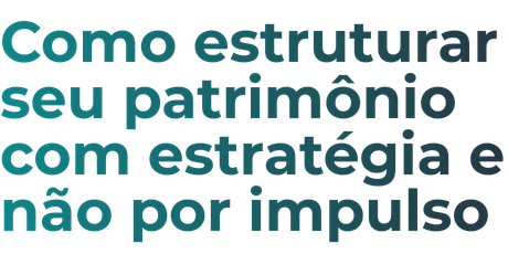 Como estruturar seu patrimônio com estratégia e não por impulso
